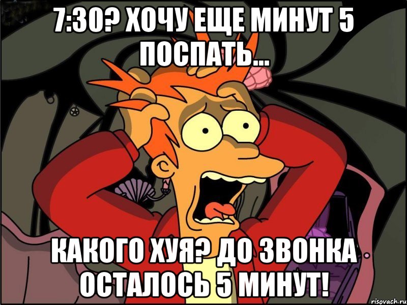 7:30? Хочу еще минут 5 поспать... Какого хуя? До звонка осталось 5 минут!, Мем Фрай в панике