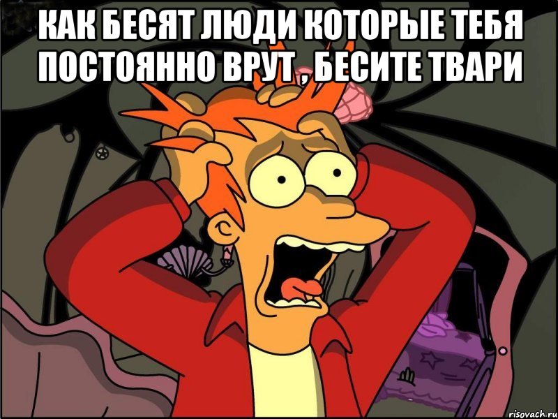 Как бесят люди которые тебя постоянно врут , Бесите твари , Мем Фрай в панике