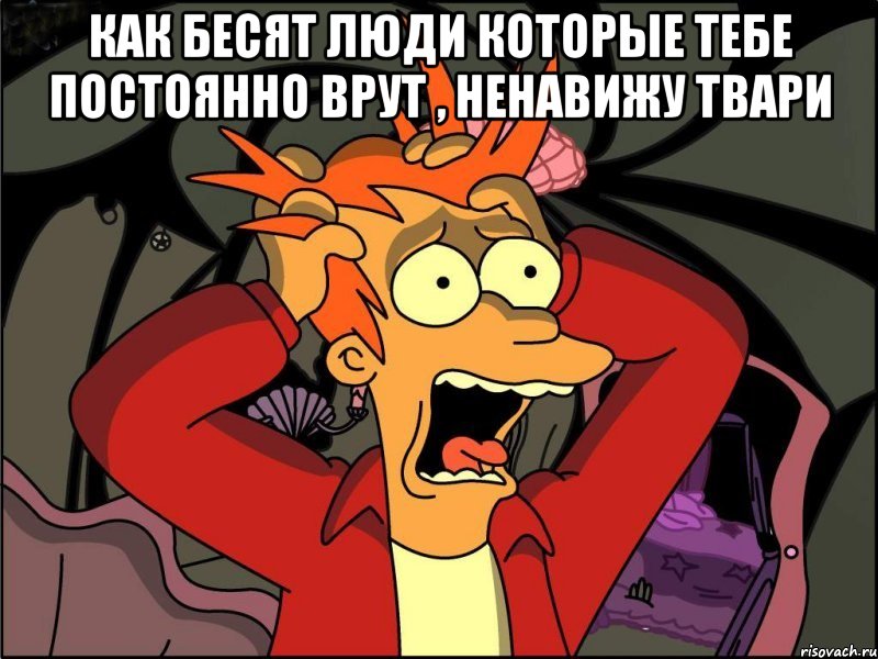 Как бесят люди которые тебе постоянно врут , Ненавижу твари , Мем Фрай в панике