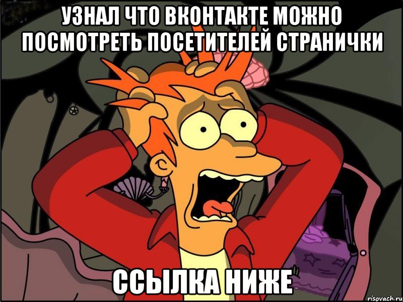 Узнал что вконтакте можно посмотреть посетителей странички ссылка ниже, Мем Фрай в панике