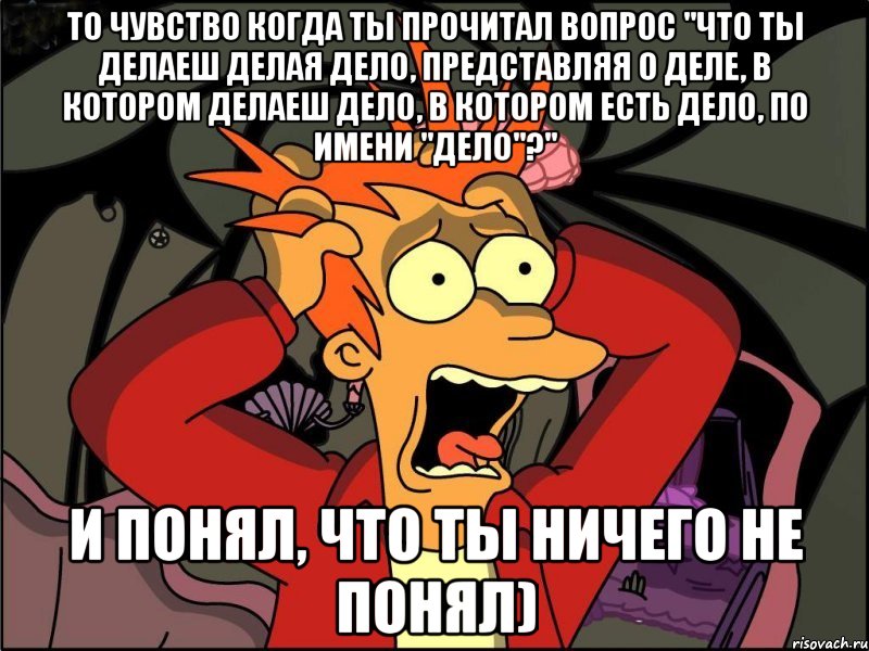 То чувство когда ты прочитал вопрос "Что ты делаеш делая дело, представляя о деле, в котором делаеш дело, в котором есть дело, по имени "Дело"?" И понял, что ты ничего не понял), Мем Фрай в панике