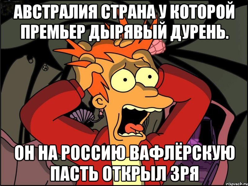 Австралия страна у которой премьер дырявый дурень. Он на россию вафлёрскую пасть открыл зря, Мем Фрай в панике