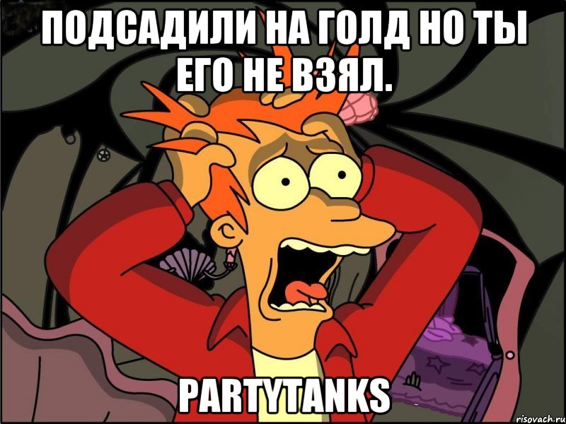 Подсадили на голд но ты его не взял. PartyTanks, Мем Фрай в панике