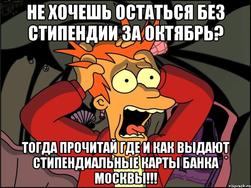 Не хочешь остаться без стипендии за октябрь? Тогда прочитай где и как выдают стипендиальные карты Банка Москвы!!!, Мем Фрай в панике