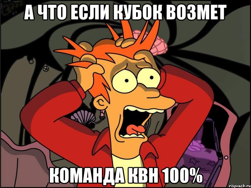 А что если кубок возмет Команда квн 100%, Мем Фрай в панике