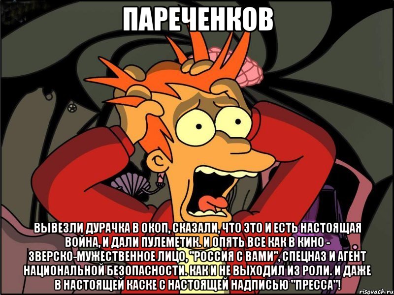 пареченков Вывезли дурачка в окоп, сказали, что это и есть настоящая война, и дали пулеметик. И опять все как в кино - зверско-мужественное лицо, "Россия с вами", Спецназ и Агент национальной безопасности. Как и не выходил из роли. И даже в настоящей каске с настоящей надписью "Пресса"!, Мем Фрай в панике