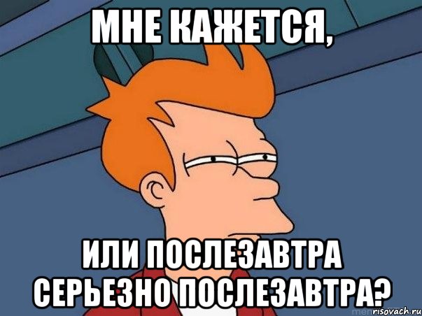 мне кажется, или послезавтра серьезно послезавтра?, Мем  Фрай (мне кажется или)