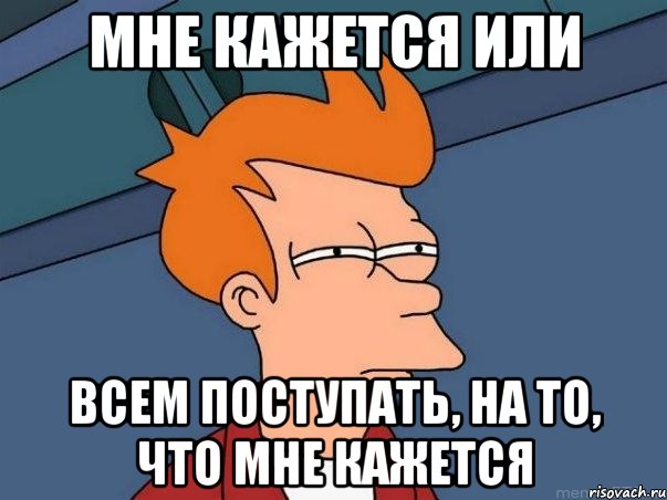 Мне кажется или Всем поступать, на то, что мне кажется, Мем  Фрай (мне кажется или)