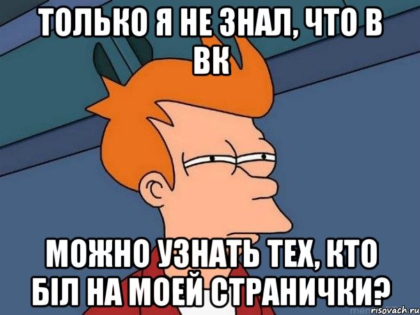 Только я не знал, что в вк можно узнать тех, кто біл на моей странички?, Мем  Фрай (мне кажется или)