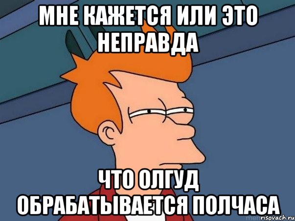 мне кажется или это неправда что олгуд обрабатывается полчаса, Мем  Фрай (мне кажется или)