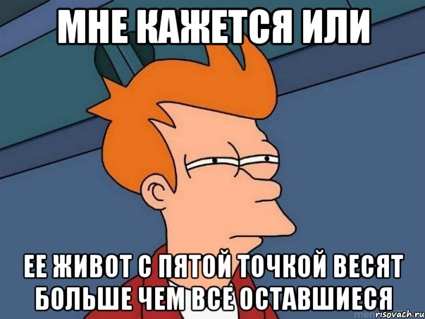 Мне кажется или ее живот с пятой точкой весят больше чем все оставшиеся, Мем  Фрай (мне кажется или)