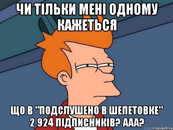 Чи тільки мені одному кажеться Що в "Подслушено в Шепетовке" 2 924 підписників? ааа?, Мем  Фрай (мне кажется или)