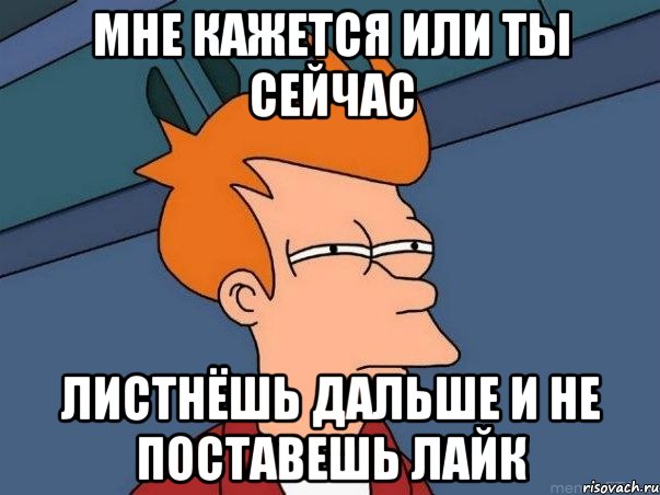 мне кажется или ты сейчас листнёшь дальше и не поставешь лайк, Мем  Фрай (мне кажется или)