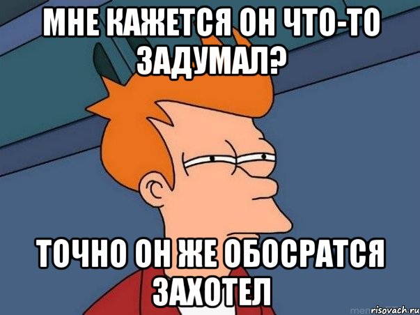 Мне кажется он что-то задумал? Точно он же обосратся захотел, Мем  Фрай (мне кажется или)