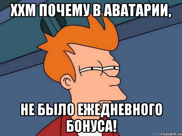 ххм почему в аватарии, не было ежедневного бонуса!, Мем  Фрай (мне кажется или)