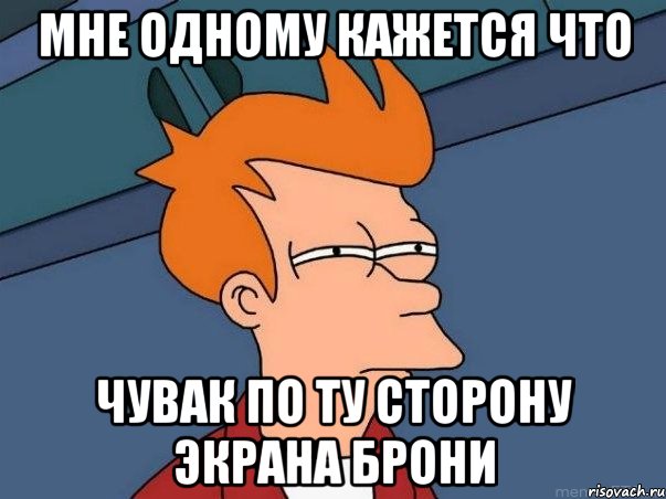 МНЕ ОДНОМУ КАЖЕТСЯ ЧТО ЧУВАК ПО ТУ СТОРОНУ ЭКРАНА БРОНИ, Мем  Фрай (мне кажется или)