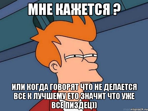 мне кажется ? или когда говорят что не делается все к лучшему ето значит что уже все пиздец)), Мем  Фрай (мне кажется или)