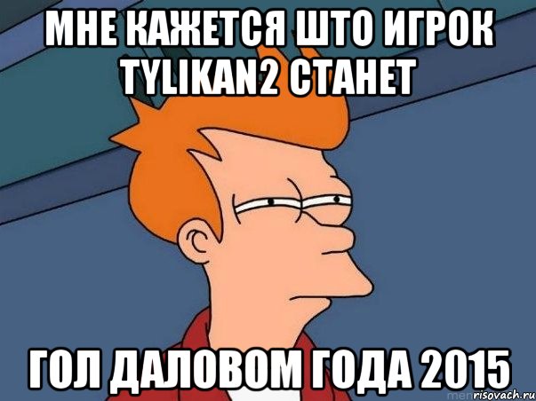 мне кажется што игрок tylikan2 станет гол даловом года 2015, Мем  Фрай (мне кажется или)