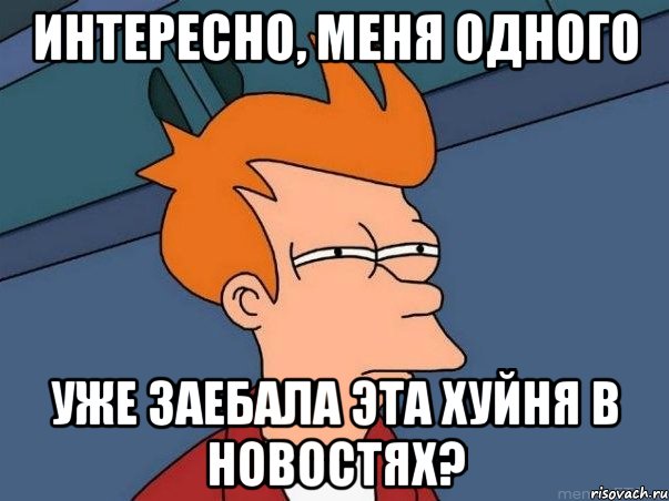 Интересно, меня одного уже заебала эта хуйня в новостях?, Мем  Фрай (мне кажется или)