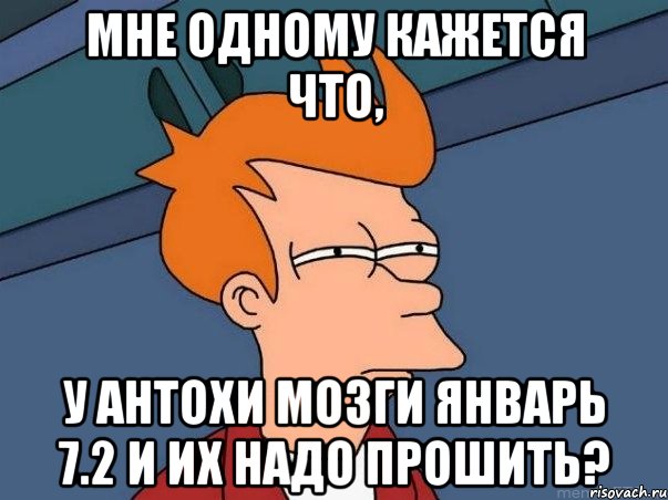 мне одному кажется что, у антохи мозги январь 7.2 и их надо прошить?, Мем  Фрай (мне кажется или)