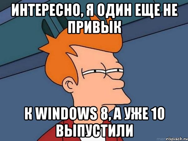 Интересно, я один еще не привык К windows 8, а уже 10 выпустили, Мем  Фрай (мне кажется или)