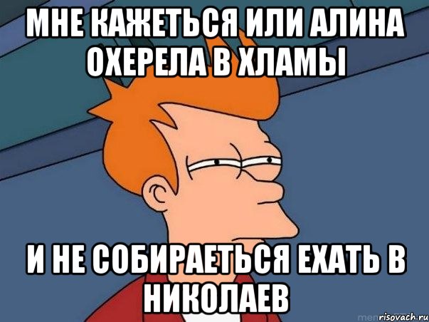 мне кажеться или алина охерела в хламы и не собираеться ехать в Николаев, Мем  Фрай (мне кажется или)