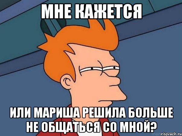 Мне кажется Или Мариша решила больше не общаться со мной?, Мем  Фрай (мне кажется или)