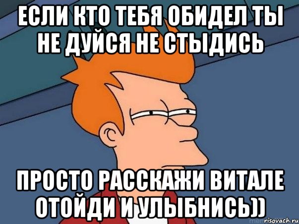 Если кто тебя обидел ты не дуйся не стыдись Просто расскажи Витале отойди и улыбнись)), Мем  Фрай (мне кажется или)