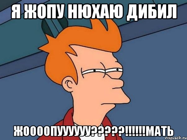 Я жопу нюхаю дибил Жоооопуууууу?????!!!!!!мать, Мем  Фрай (мне кажется или)