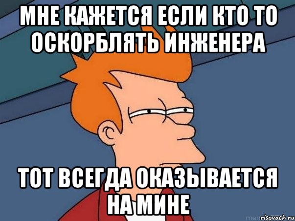 Мне кажется если кто то оскорблять инженера Тот всегда оказывается на мине, Мем  Фрай (мне кажется или)