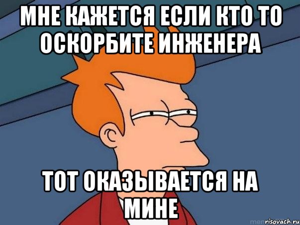 Мне кажется если кто то оскорбите инженера Тот оказывается на мине, Мем  Фрай (мне кажется или)