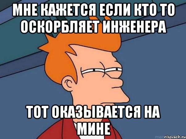 Мне кажется если кто то оскорбляет инженера Тот оказывается на мине, Мем  Фрай (мне кажется или)