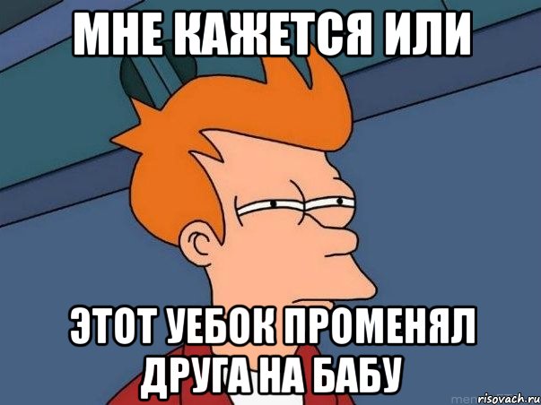 мне кажется или этот уебок променял друга на бабу, Мем  Фрай (мне кажется или)