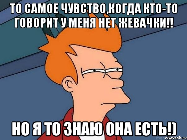 то самое чувство,когда кто-то говорит у меня нет жевачки!! Но я то знаю она есть!), Мем  Фрай (мне кажется или)