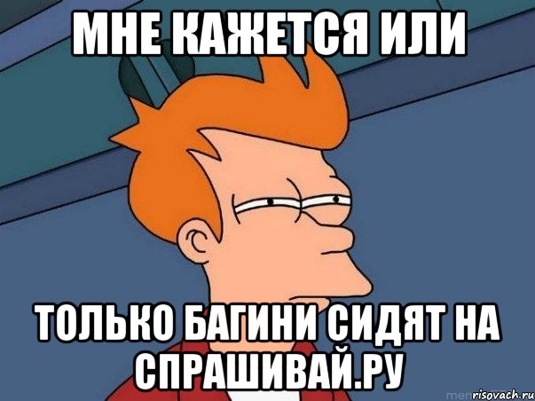 Мне кажется или только бАгини сидят на спрашивай.ру, Мем  Фрай (мне кажется или)