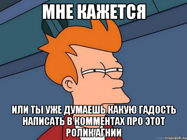 мне кажется или ты уже думаешь какую гадость написать в комментах про этот ролик агнии, Мем  Фрай (мне кажется или)