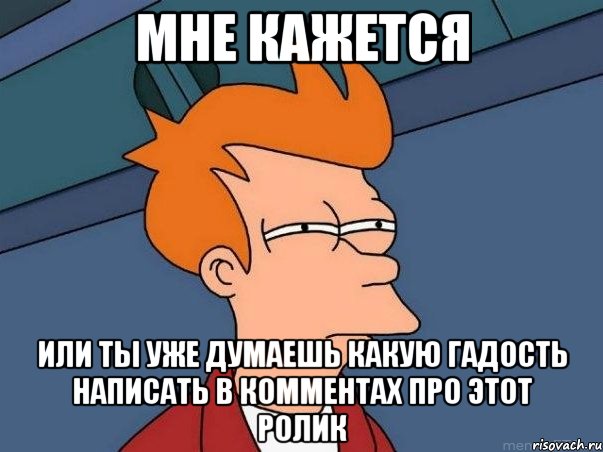 мне кажется или ты уже думаешь какую гадость написать в комментах про этот ролик, Мем  Фрай (мне кажется или)