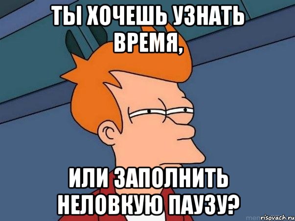 Ты хочешь узнать время, или заполнить неловкую паузу?, Мем  Фрай (мне кажется или)