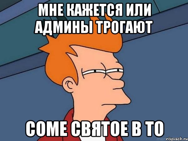 МНЕ КАЖЕТСЯ ИЛИ АДМИНЫ ТРОГАЮТ СОМЕ СВЯТОЕ В ТО, Мем  Фрай (мне кажется или)