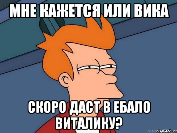 мне кажется или Вика скоро даст в ебало Виталику?, Мем  Фрай (мне кажется или)