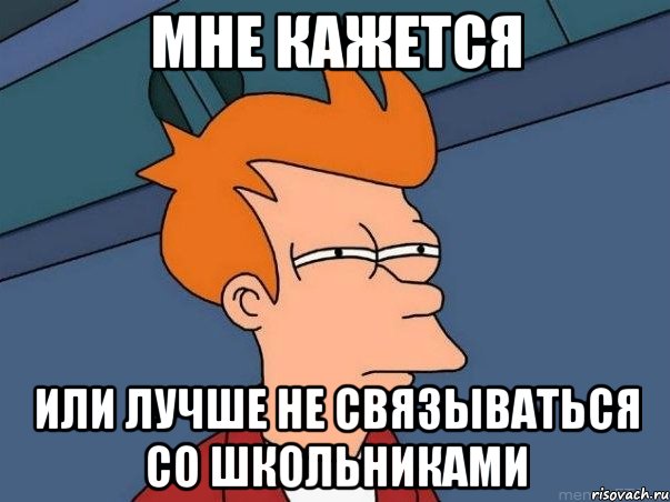 Мне кажется Или лучше не связываться со школьниками, Мем  Фрай (мне кажется или)