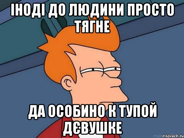 Іноді до людини просто тягне да особино к тупой дєвушке, Мем  Фрай (мне кажется или)