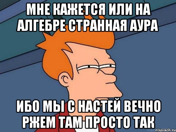 мне кажется или на алгебре странная аура ибо мы с настей вечно ржем там просто так, Мем  Фрай (мне кажется или)