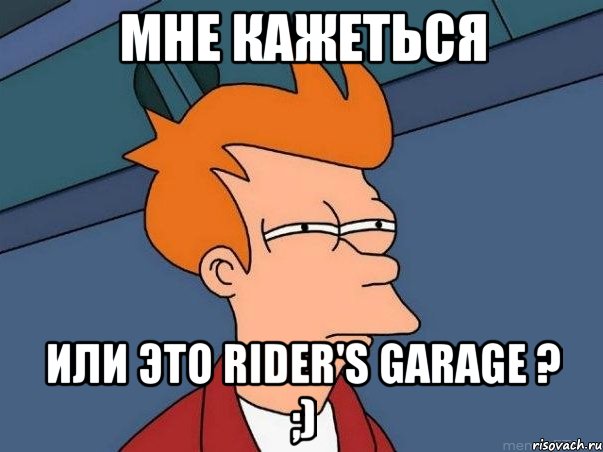 МНЕ КАЖЕТЬСЯ ИЛИ ЭТО RIDER'S GARAGE ? ;), Мем  Фрай (мне кажется или)