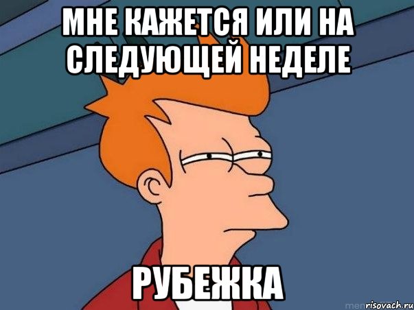 МНЕ КАЖЕТСЯ ИЛИ НА СЛЕДУЮЩЕЙ НЕДЕЛЕ РУБЕЖКА, Мем  Фрай (мне кажется или)