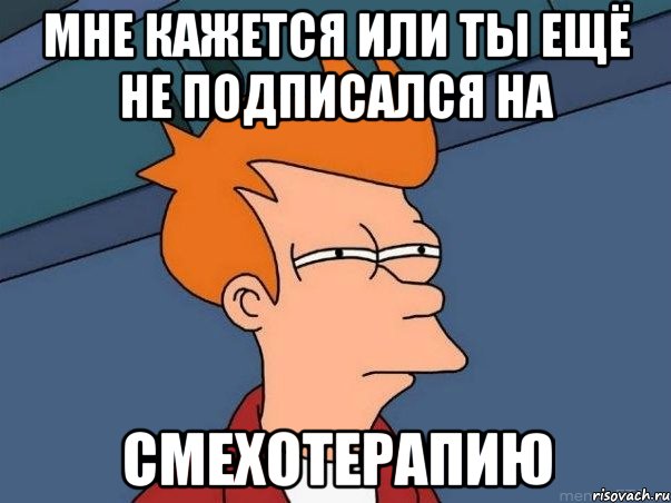 Мне кажется или ты ещё не подписался на Смехотерапию, Мем  Фрай (мне кажется или)