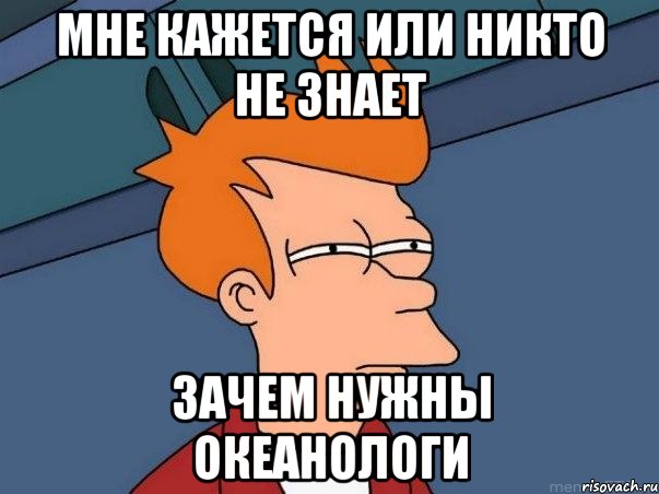 Мне кажется или никто не знает Зачем нужны океанологи, Мем  Фрай (мне кажется или)