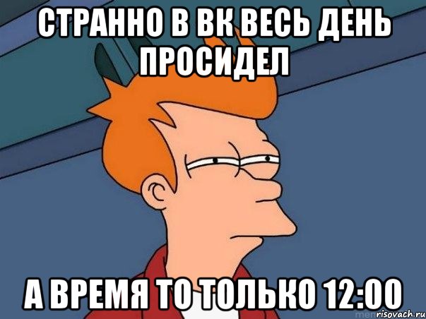 Странно в вк весь день просидел а время то только 12:00, Мем  Фрай (мне кажется или)