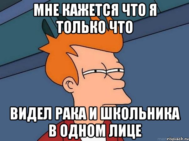 Мне кажется что я только что Видел рака и школьника в одном лице, Мем  Фрай (мне кажется или)