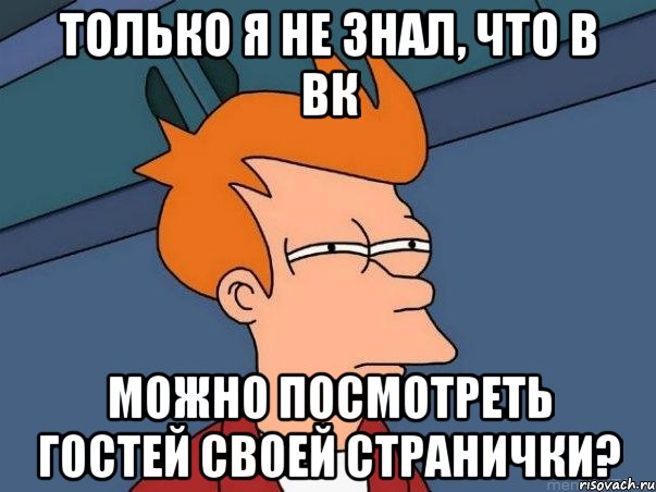 Только я не знал, что в вк можно посмотреть гостей своей странички?, Мем  Фрай (мне кажется или)